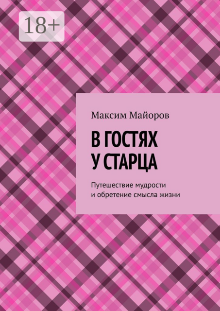 В гостях у старца. Путешествие мудрости и обретение смысла жизни, Максим Майоров