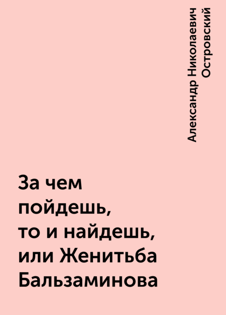 За чем пойдешь, то и найдешь (Женитьба Бальзаминова), Александр Николаевич Островский