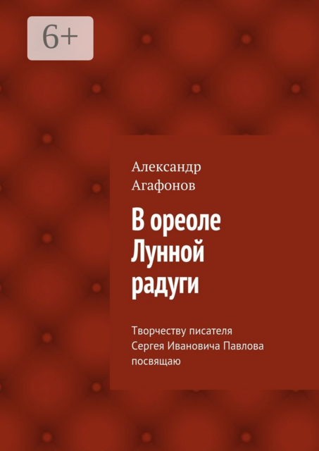 В ореоле Лунной радуги. Творчеству писателя-фантаста Сергея Ивановича Павлова посвящаю, Александр Агафонов