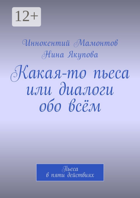 Какая-то пьеса или диалоги обо всём. Пьеса в пяти действиях