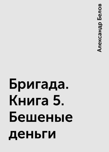 Бригада. Книга 5. Бешеные деньги