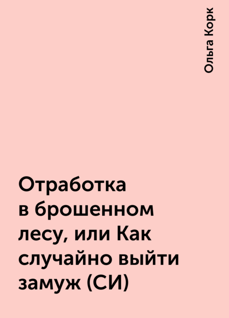 Отработка в брошенном лесу, или Как случайно выйти замуж (СИ)