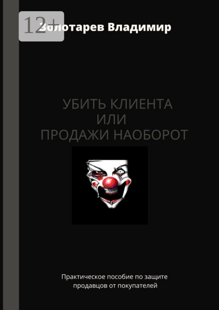 Убить клиента или продажи наоборот. Практическое пособие по защите продавцов от покупателей