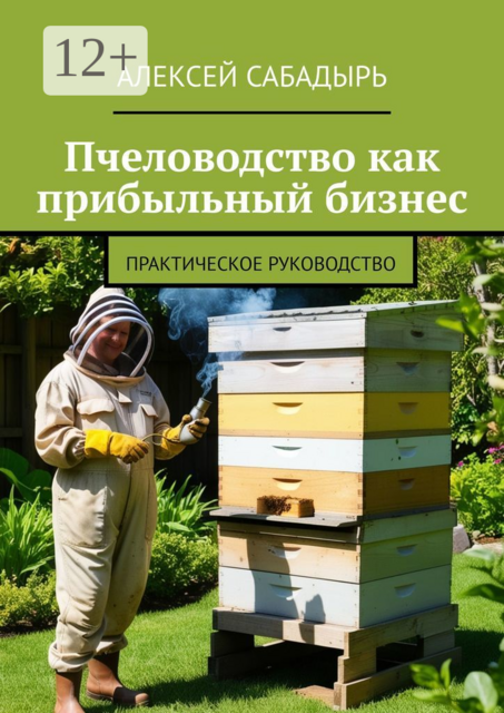 Пчеловодство как прибыльный бизнес. Практическое руководство
