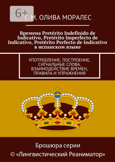 Времена Pretérito Indefinido de Indicativo, Pretérito Imperfecto de Indicativo, Pretérito Perfecto de Indicativo в испанском языке. Употребление, построение, сигнальные слова, взаимодействие времен, правила и упражнения, Татьяна Олива Моралес