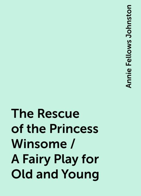 The Rescue of the Princess Winsome / A Fairy Play for Old and Young