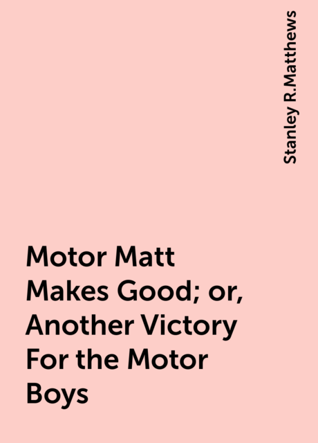 Motor Matt Makes Good; or, Another Victory For the Motor Boys