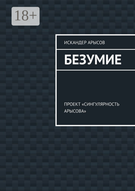 Безумие. Проект «Сингулярность Арысова»