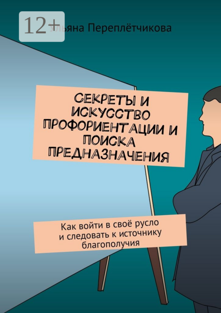 Секреты и искусство профориентации и поиска предназначения. Как войти в своё русло и следовать к источнику благополучия, Ульяна Переплётчикова