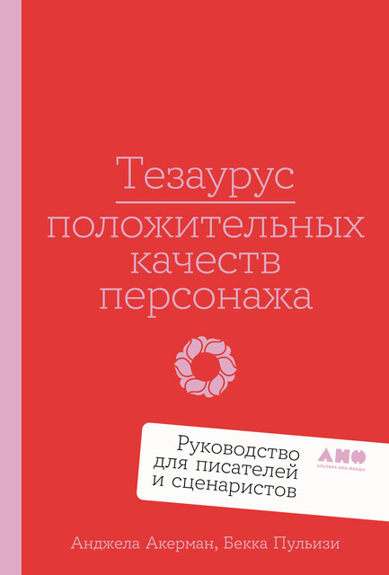 Тезаурус положительных качеств персонажа: Руководство для писателей и сценаристов, Анджела Акерман, Бекка Пульизи