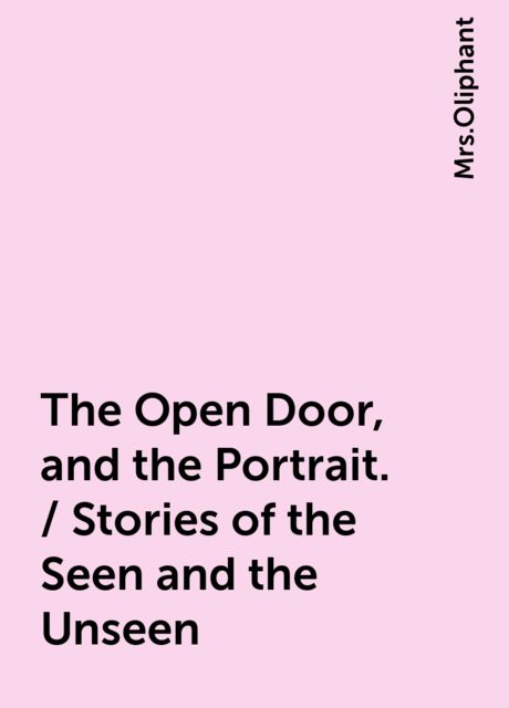 The Open Door, and the Portrait. / Stories of the Seen and the Unseen