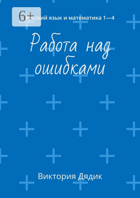 Работа над ошибками. Русский язык и математика 1—4, Виктория Дядик