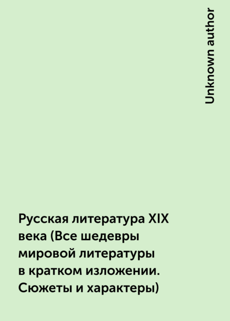 Русская литература XIX века (Все шедевры мировой литературы в кратком изложении. Сюжеты и характеры)