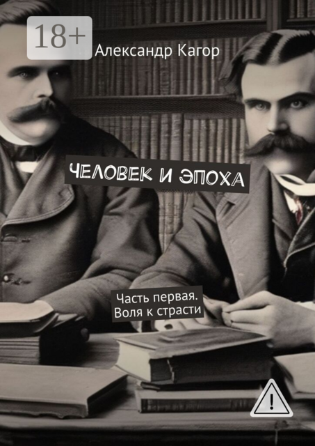 Человек и эпоха. Часть первая. Воля к страсти