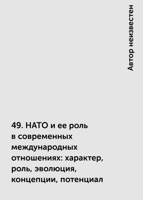 49. НАТО и ее роль в современных международных отношениях: характер, роль, эволюция, концепции, потенциал
