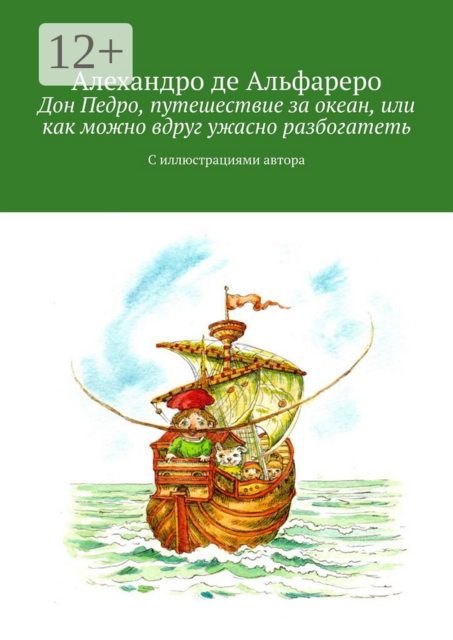 Дон Педро, путешествие за океан, или Как можно вдруг ужасно разбогатеть. С иллюстрациями автора, Алехандро де Альфареро