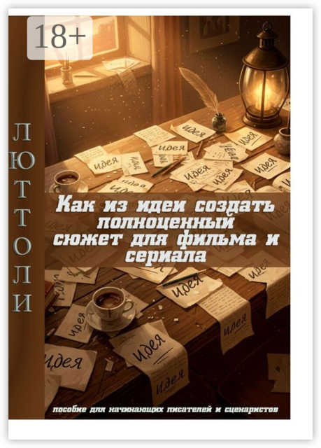 Как из идеи создать полноценный сюжет для фильма и сериала. пособие для начинающих писателей и сценаристов