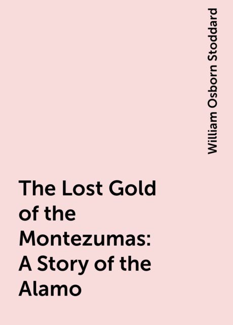 The Lost Gold of the Montezumas: A Story of the Alamo