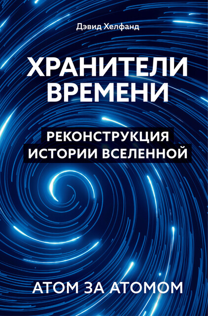 Хранители времени. Реконструкция истории Вселенной атом за атомом, Дэвид Хелфанд