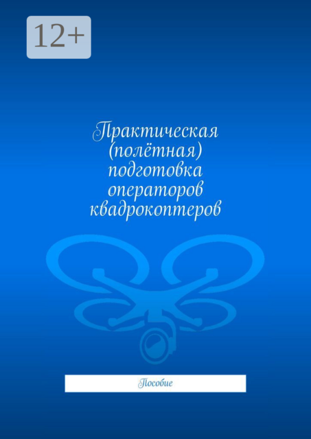 Практическая (полётная) подготовка операторов квадрокоптеров. Пособие