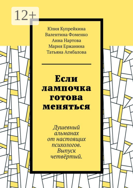 Если лампочка готова меняться. Душевный альманах от настоящих психологов. Выпуск четвёртый, Юлия Купрейкина, Татьяна Агибалова, Анна Нартова, Валентина Фоменко, Мария Ержанина
