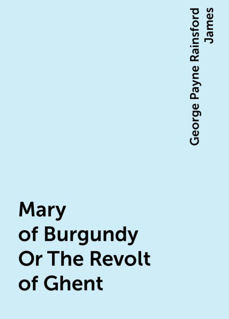 Mary of Burgundy; or, The Revolt of Ghent
