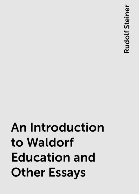 An Introduction to Waldorf Education and Other Essays