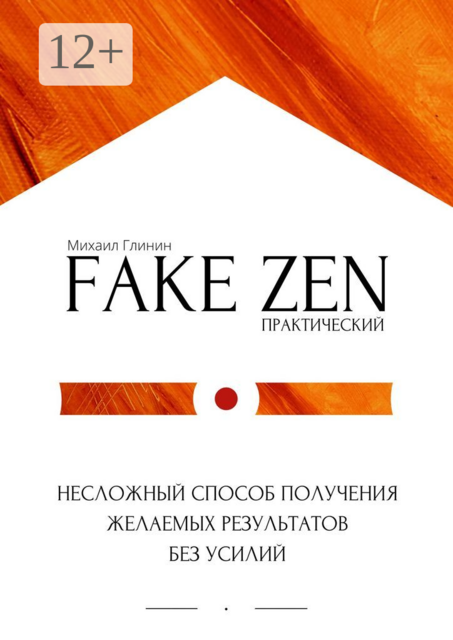 Практический Fake Zen. Несложный способ получения желаемых результатов без усилий, Михаил Глинин