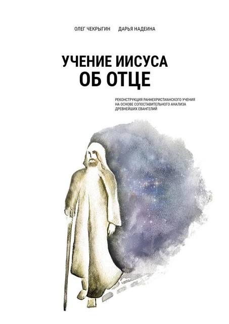 Учение Иисуса об Отце. Реконструкция раннехристианского учения на основе сопоставительного анализа древнейших евангелий, Олег Чекрыгин