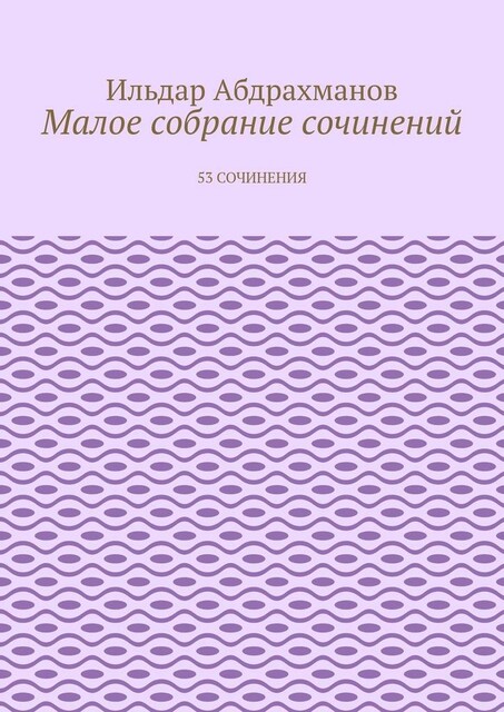 Малое собрание сочинений. 53 сочинения, Абдрахманов Ильдар