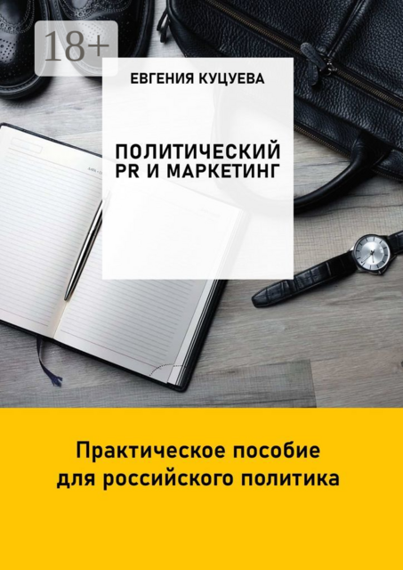 Политический PR и маркетинг. Практическое пособие для российского политика, Евгения Куцуева