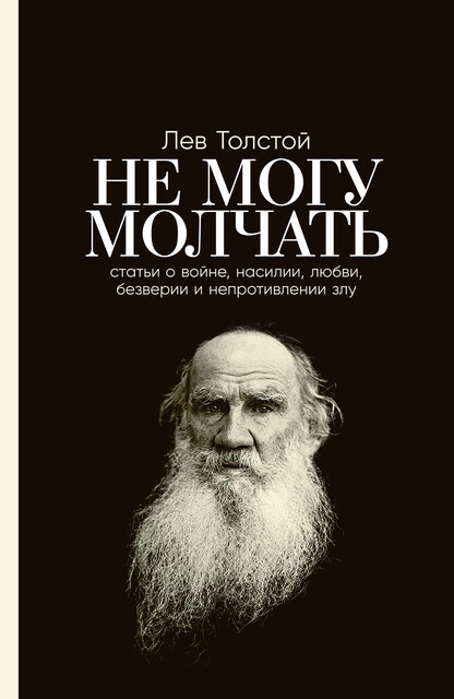 Не могу молчать. Статьи о войне, насилии, любви, безверии и непротивлении злу. Предисловие Павла Басинского, Лев Толстой, Павел Басинский