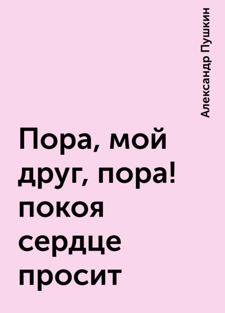 Пора, мой друг, пopa! покоя сердце просит, Александр Пушкин