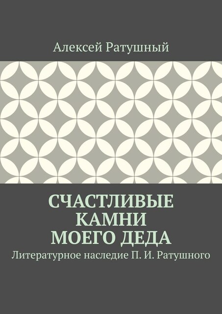 Счастливые камни моего деда. Литературное наследие П.И. Ратушного
