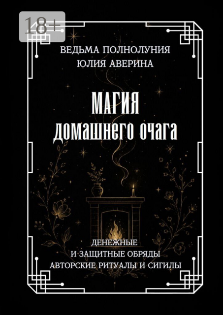 Магия домашнего очага. Денежные и защитные обряды. Авторские ритуалы и сигилы