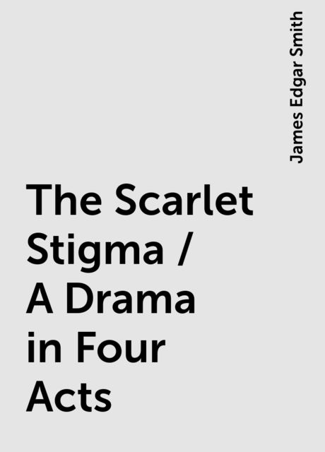 The Scarlet Stigma / A Drama in Four Acts