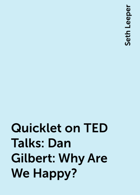 Quicklet on TED Talks: Dan Gilbert: Why Are We Happy?