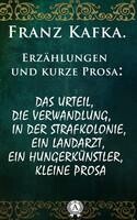Erzählungen und kurze Prosa: Das Urteil, Die Verwandlung, In der Strafkolonie, Ein Landarzt, Ein Hungerkünstler, kleine Prosa