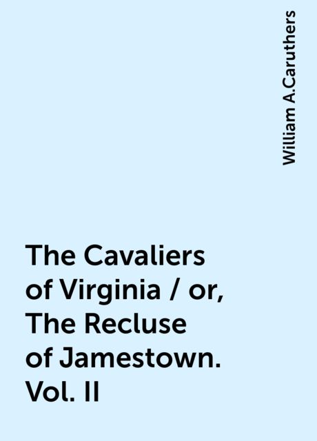 The Cavaliers of Virginia / or, The Recluse of Jamestown. Vol. II