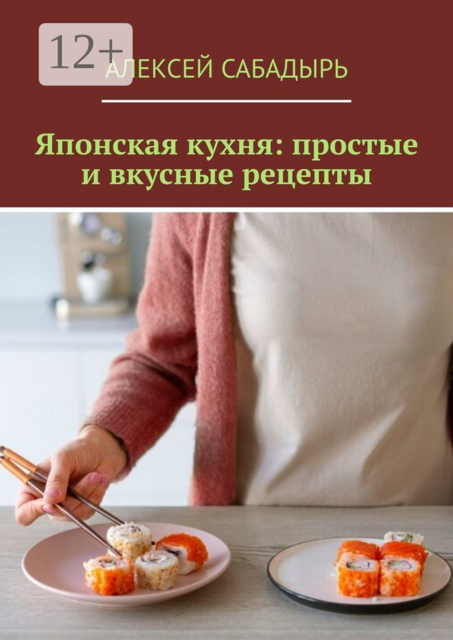 Японская кухня: простые и вкусные рецепты, Алексей Сабадырь