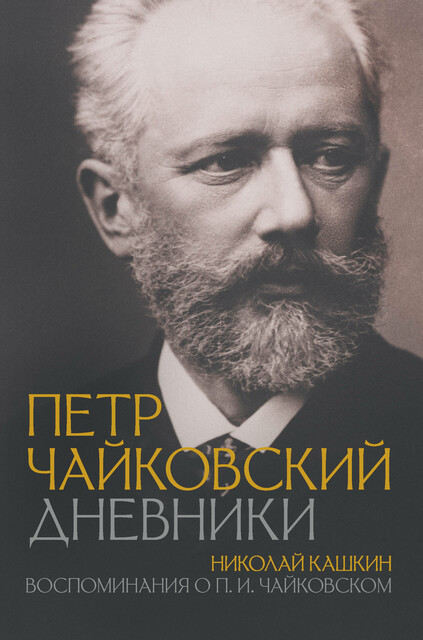 Петр Чайковский. Дневники. Николай Кашкин. Воспоминания о П.И. Чайковском, Пётр Чайковский, Николай Кашкин