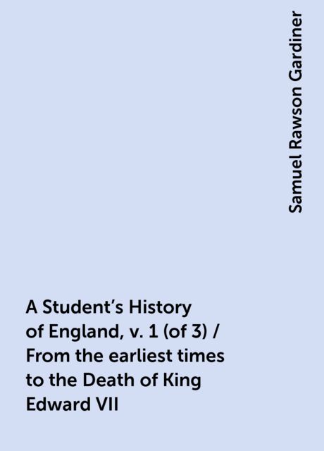 A Student's History of England, v. 1 (of 3) / From the earliest times to the Death of King Edward VII