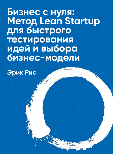 Бизнес с нуля: Метод Lean Startup для быстрого тестирования идей и выбора бизнес-модели (краткое изложение)