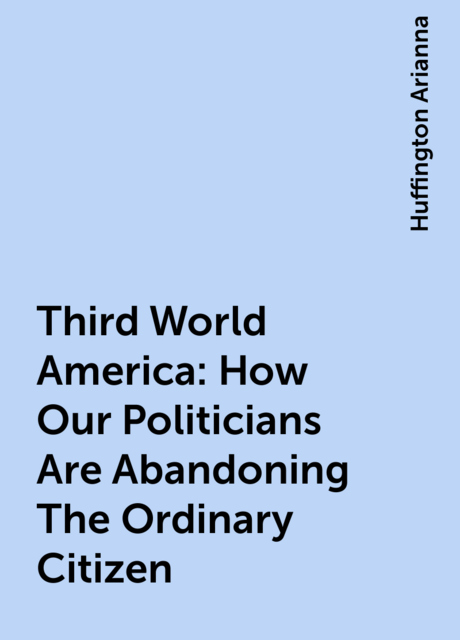 Third World America: How Our Politicians Are Abandoning The Ordinary Citizen