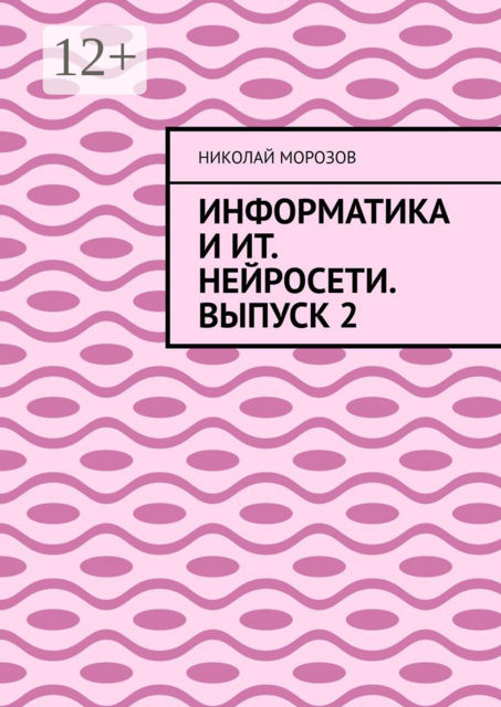 Информатика и ИТ. Нейросети. Выпуск 2, Николай Морозов