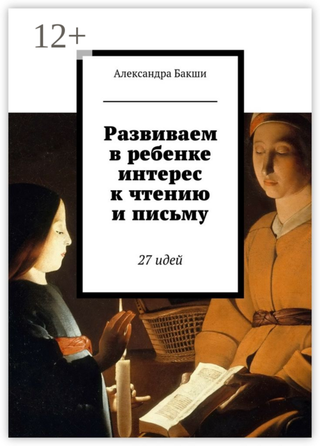 Развиваем в ребенке интерес к чтению и письму. 27 идей, Александра Бакши, Карина Бакшеева
