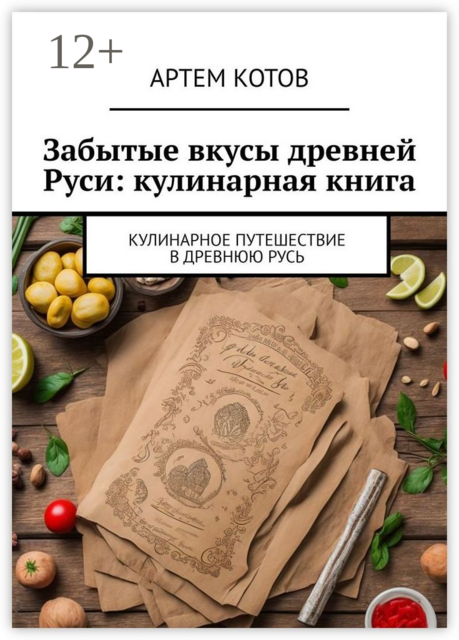 Забытые вкусы древней Руси: кулинарная книга, Артем Котов