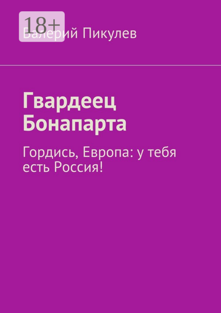 Гвардеец Бонапарта. Гордись, Европа: у тебя есть Россия, Валерий Пикулев