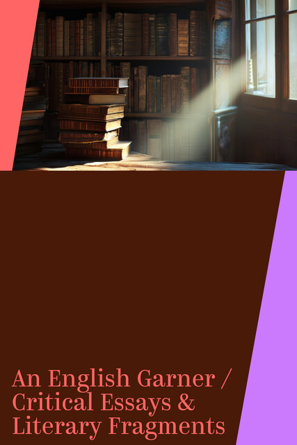 An English Garner / Critical Essays & Literary Fragments