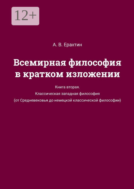 Всемирная философия в кратком изложении. Книга вторая. Классическая западная философия (от Средневековья до немецкой классической философии), А.В. Ерахтин